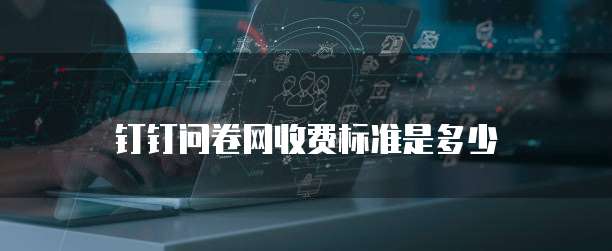 钉钉问卷网收费标准是多少