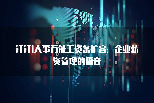 钉钉i人事万能工资条扩容：企业薪资管理的福音
