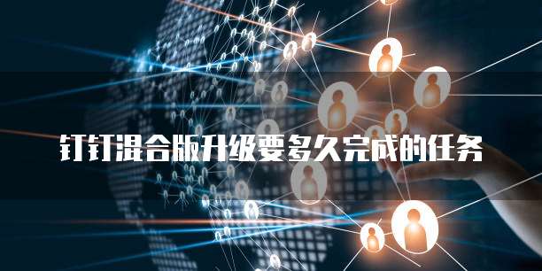 钉钉混合版升级要多久完成的任务