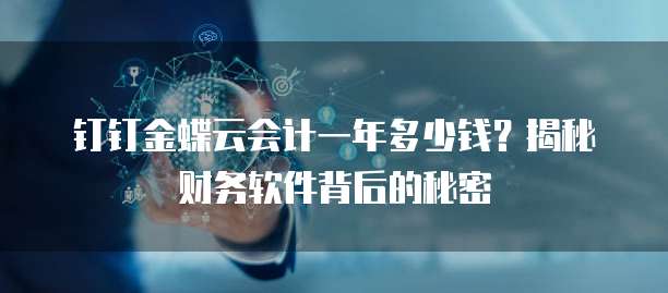 钉钉金蝶云会计一年多少钱?揭秘财务软件背后的秘密
