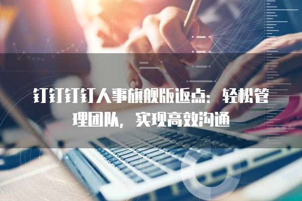 钉钉钉钉人事旗舰版返点：轻松管理团队，实现高效沟通