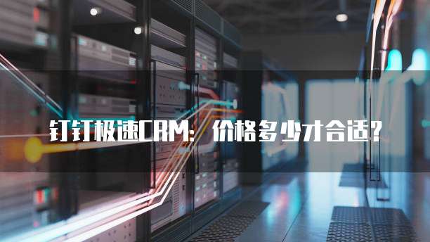 钉钉极速CRM:价格多少才合适?