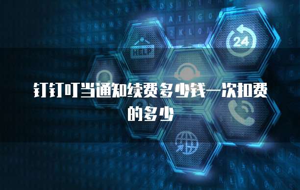 钉钉叮当通知续费多少钱一次扣费的多少