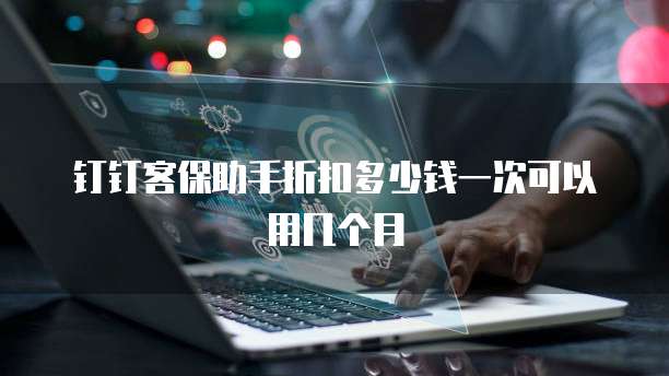钉钉客保助手折扣多少钱一次可以用几个月