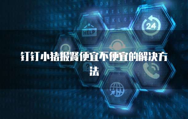 钉钉小猪报餐便宜不便宜的解决方法