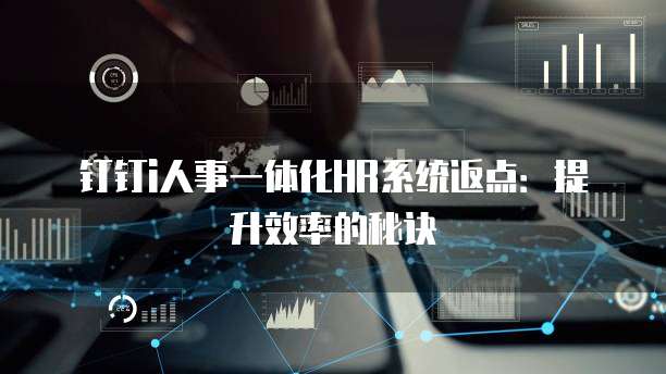钉钉i人事一体化HR系统返点：提升效率的秘诀