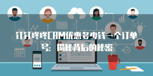 钉钉咚咚CRM优惠多少钱一个订单号：揭秘背后的秘密