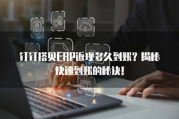 钉钉搭贝ERP返现多久到账?揭秘快速到账的秘诀!