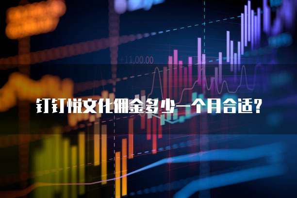 钉钉悦文化佣金多少一个月合适？