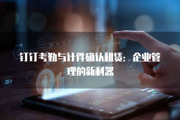 钉钉考勤与计件确认租赁：企业管理的新利器