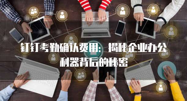 钉钉考勤确认费用:揭秘企业办公利器背后的秘密