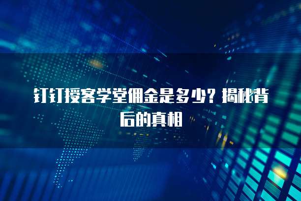 钉钉授客学堂佣金是多少?揭秘背后的真相