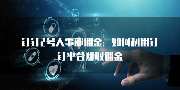 钉钉2号人事部佣金:如何利用钉钉平台赚取佣金