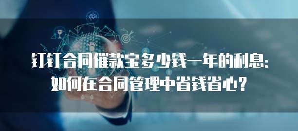 钉钉合同催款宝多少钱一年的利息：如何在合同管理中省钱省心？