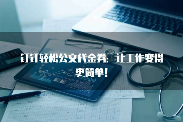 钉钉轻松公文代金券:让工作变得更简单!