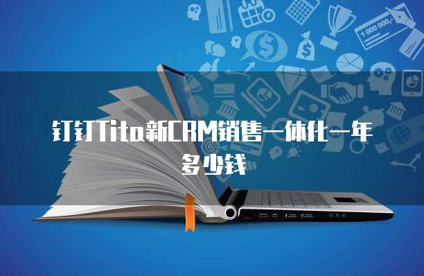 钉钉Tita新CRM销售一体化一年多少钱