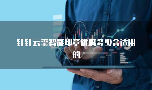 钉钉云玺智能印章优惠多少合适用的