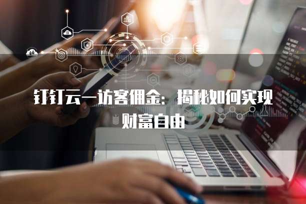 钉钉云一访客佣金：揭秘如何实现财富自由