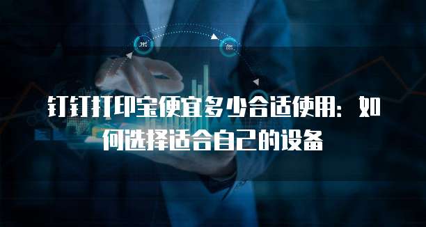 钉钉打印宝便宜多少合适使用:如何选择适合自己的设备