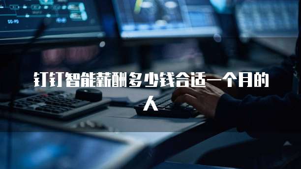 钉钉智能薪酬多少钱合适一个月的人