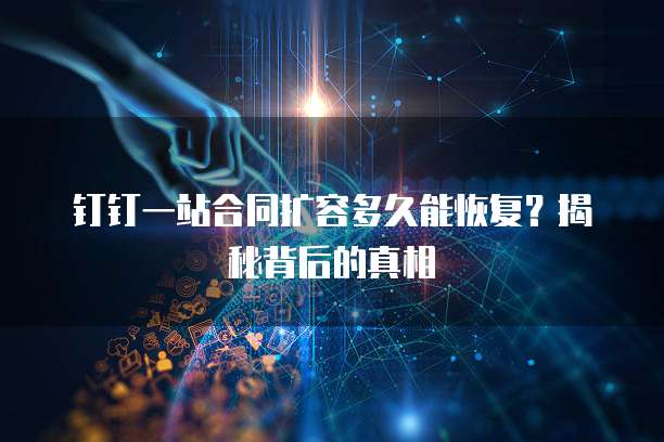 钉钉一站合同扩容多久能恢复？揭秘背后的真相