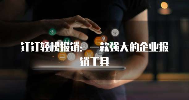 钉钉轻松报销:一款强大的企业报销工具
