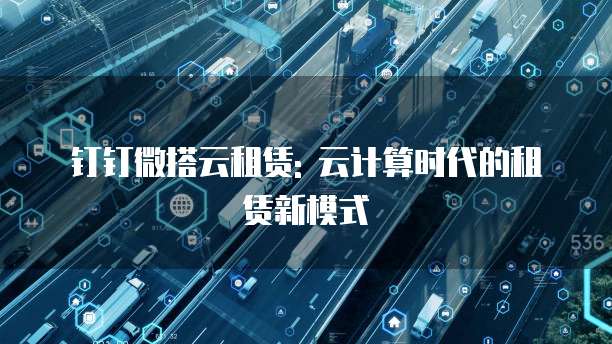 钉钉微搭云租赁: 云计算时代的租赁新模式