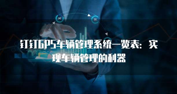 钉钉GPS车辆管理系统一览表:实现车辆管理的利器