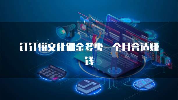 钉钉悦文化佣金多少一个月合适赚钱