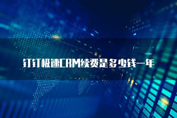 钉钉极速crm续费是多少钱一年