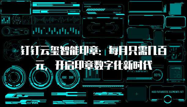 钉钉云玺智能印章:每月只需几百元,开启印章数字化新时代