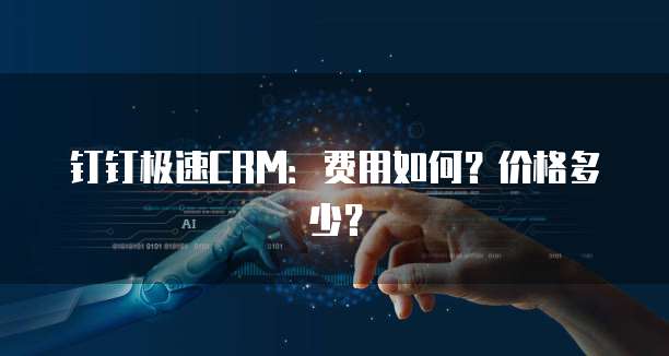钉钉极速CRM：费用如何？价格多少？