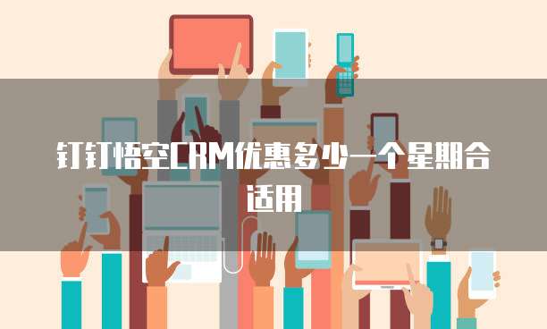 钉钉悟空crm优惠多少一个星期合适用
