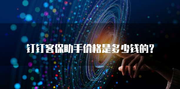 钉钉客保助手价格是多少钱的?