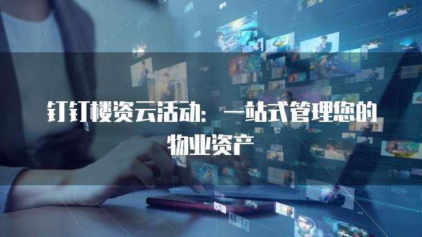 钉钉楼资云活动：一站式管理您的物业资产