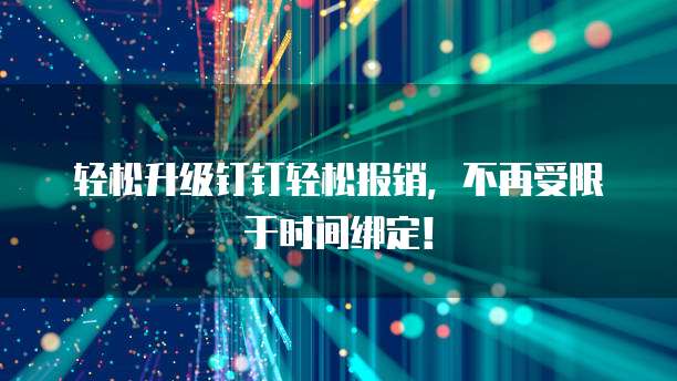 轻松升级钉钉轻松报销，不再受限于时间绑定！