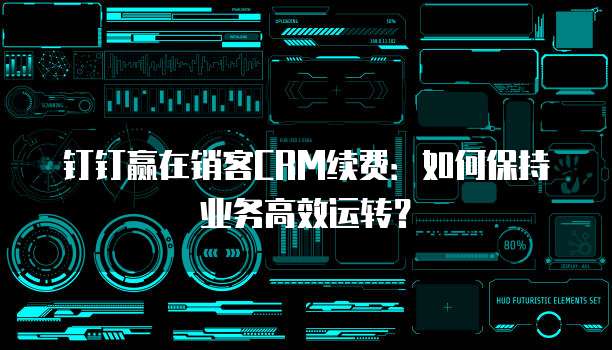 钉钉赢在销客CRM续费:如何保持业务高效运转?