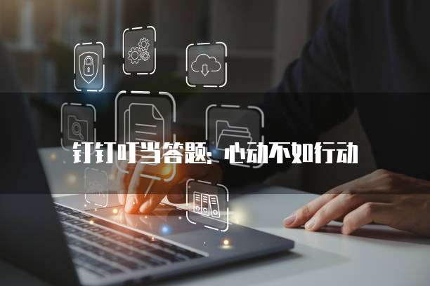 钉钉叮当答题: 心动不如行动
