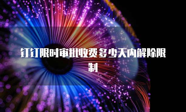 钉钉限时审批收费多少天内解除限制