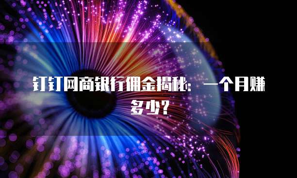 钉钉网商银行佣金揭秘：一个月赚多少？