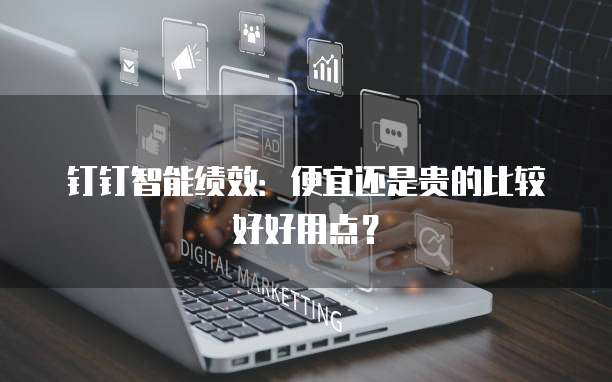 钉钉智能绩效：便宜还是贵的比较好好用点？