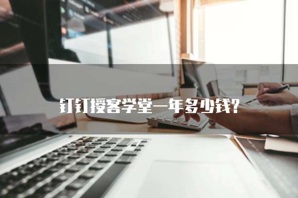 钉钉授客学堂一年多少钱？