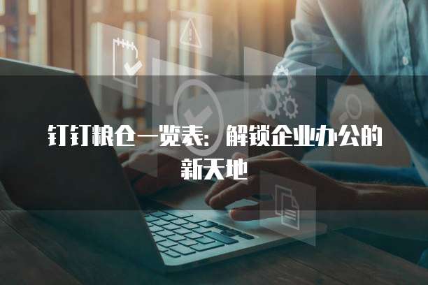 钉钉粮仓一览表：解锁企业办公的新天地