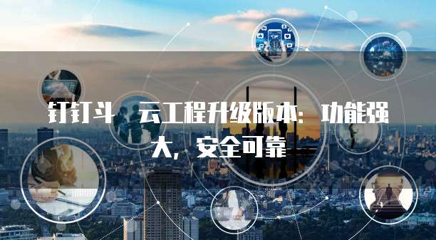 钉钉斗栱云工程升级版本：功能强大，安全可靠