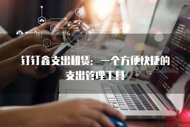 钉钉鑫支出租赁：一个方便快捷的支出管理工具