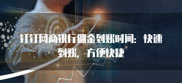 钉钉网商银行佣金到账时间：快速到账，方便快捷