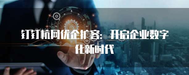 钉钉杭网优企扩容：开启企业数字化新时代