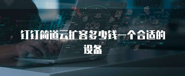 钉钉简道云扩容多少钱一个合适的设备