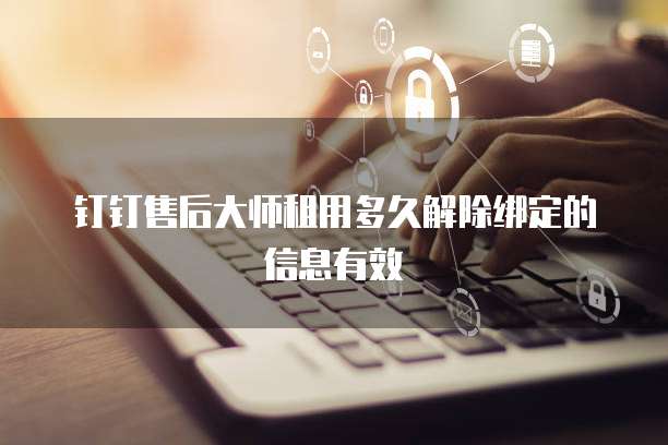 钉钉售后大师租用多久解除绑定的信息有效