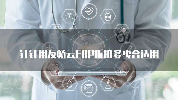 钉钉用友畅云ERP折扣多少合适用